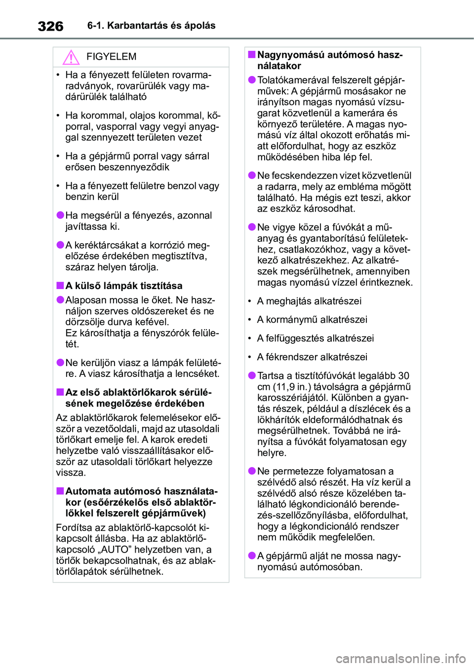 TOYOTA YARIS 2022 Kezelési útmutató (in Hungarian) 3266-1. Karbantartás és ápolás
FIGYELEM
• Ha a fényezett felületen rovarma-radványok, rovarürülék vagy ma-
dárürülék található
• Ha korommal, olajos korommal, kő- porral, vasporr TOYOTA YARIS 2022 Kezelési útmutató (in Hungarian) 3266-1. Karbantartás és ápolás
FIGYELEM
• Ha a fényezett felületen rovarma-radványok, rovarürülék vagy ma-
dárürülék található
• Ha korommal, olajos korommal, kő- porral, vasporr
