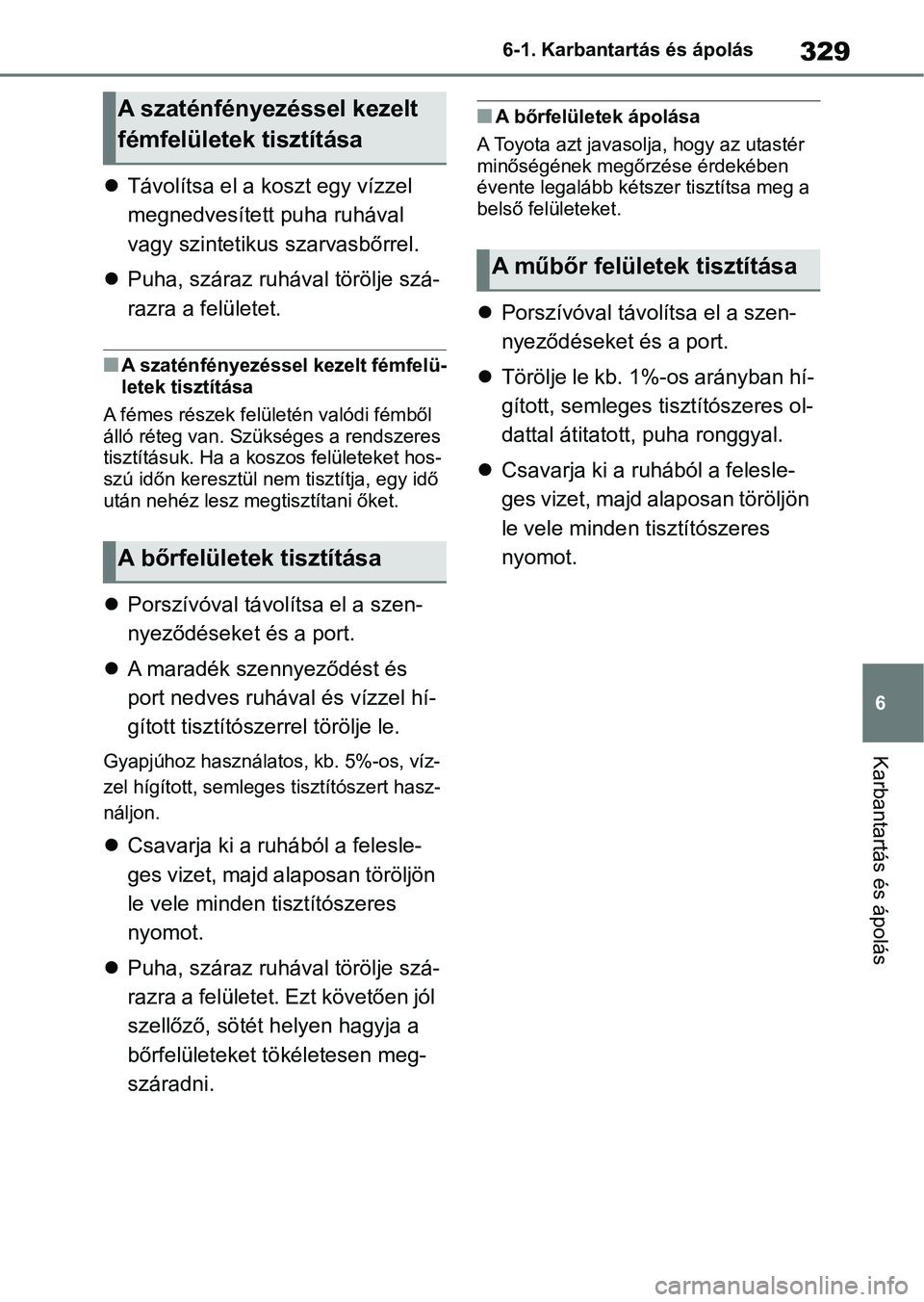 TOYOTA YARIS 2022 Kezelési útmutató (in Hungarian) 329
6
6-1. Karbantartás és ápolás
Karbantartás és ápolás
Távolítsa el a koszt egy vízzel
megnedvesített puha ruhával
vagy szintetikus szarvasbőrrel.
Puha, száraz ruhával tör TOYOTA YARIS 2022 Kezelési útmutató (in Hungarian) 329
6
6-1. Karbantartás és ápolás
Karbantartás és ápolás
Távolítsa el a koszt egy vízzel
megnedvesített puha ruhával
vagy szintetikus szarvasbőrrel.
Puha, száraz ruhával tör
