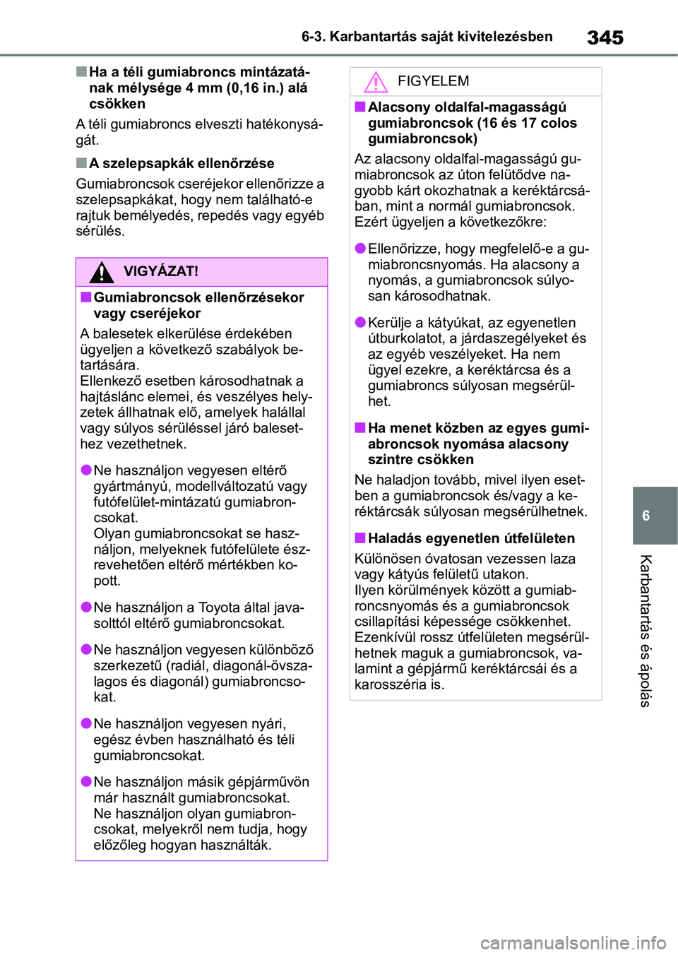 TOYOTA YARIS 2022 Kezelési útmutató (in Hungarian) 345
6
6-3. Karbantartás saját kivitelezésben
Karbantartás és ápolás
nHa a téli gumiabroncs mintázatá-
nak mélysége 4 mm
(0,16 in.) alá
csökken
A téli gumiabroncs elveszti hatékonysá TOYOTA YARIS 2022 Kezelési útmutató (in Hungarian) 345
6
6-3. Karbantartás saját kivitelezésben
Karbantartás és ápolás
nHa a téli gumiabroncs mintázatá-
nak mélysége 4 mm
(0,16 in.) alá
csökken
A téli gumiabroncs elveszti hatékonysá