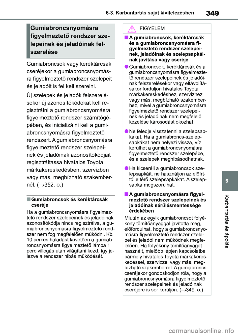 TOYOTA YARIS 2022 Kezelési útmutató (in Hungarian) 349
6
6-3. Karbantartás saját kivitelezésben
Karbantartás és ápolás
Gumiabroncsok vagy keréktárcsák
cseréjekor a gumiabroncsnyomás-
ra figyelmeztető re
ndszer szelepeit
és jeladóit is TOYOTA YARIS 2022 Kezelési útmutató (in Hungarian) 349
6
6-3. Karbantartás saját kivitelezésben
Karbantartás és ápolás
Gumiabroncsok vagy keréktárcsák
cseréjekor a gumiabroncsnyomás-
ra figyelmeztető re
ndszer szelepeit
és jeladóit is