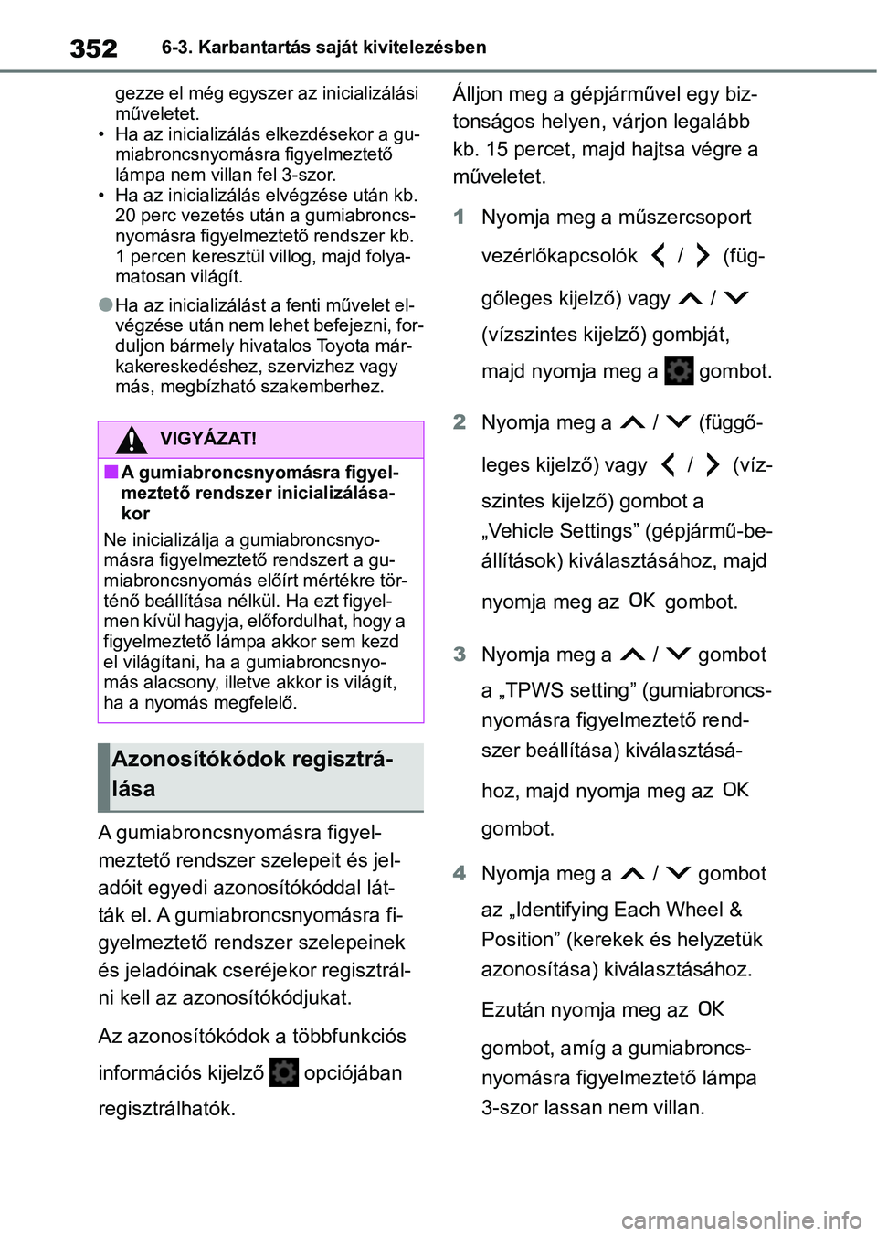 TOYOTA YARIS 2022 Kezelési útmutató (in Hungarian) 3526-3. Karbantartás saját kivitelezésben
gezze el még egyszer a z inicializálási
műveletet.
• Ha az inicializálás elkezdésekor a gu- miabroncsnyomásra figyelmeztető
lámpa nem villan TOYOTA YARIS 2022 Kezelési útmutató (in Hungarian) 3526-3. Karbantartás saját kivitelezésben
gezze el még egyszer a z inicializálási
műveletet.
• Ha az inicializálás elkezdésekor a gu- miabroncsnyomásra figyelmeztető
lámpa nem villan