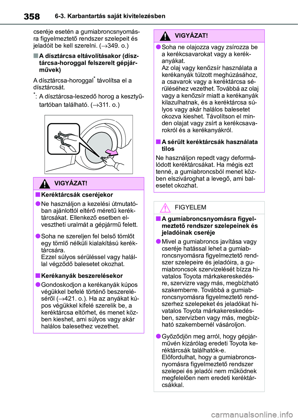 TOYOTA YARIS 2022 Kezelési útmutató (in Hungarian) 3586-3. Karbantartás saját kivitelezésben
cseréje esetén a gumiabroncsnyomás-
ra figyelmeztető rendszer szelepeit és
jeladóit be kell szerelni. ( 349. o.)
nA dísztárcsa eltávolításak TOYOTA YARIS 2022 Kezelési útmutató (in Hungarian) 3586-3. Karbantartás saját kivitelezésben
cseréje esetén a gumiabroncsnyomás-
ra figyelmeztető rendszer szelepeit és
jeladóit be kell szerelni. ( 349. o.)
nA dísztárcsa eltávolításak