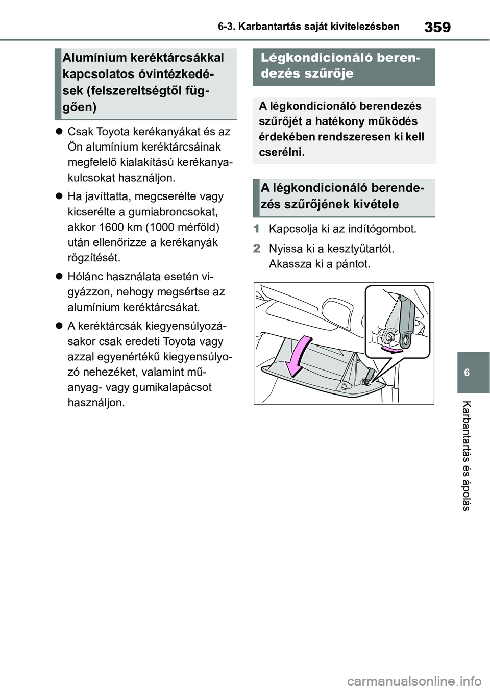 TOYOTA YARIS 2022  Kezelési útmutató (in Hungarian) 359
6
6-3. Karbantartás saját kivitelezésben
Karbantartás és ápolás

Csak Toyota kerékanyákat és az 
Ön alumínium keréktárcsáinak 
megfelelő kialakítású kerékanya-
kulcsokat has