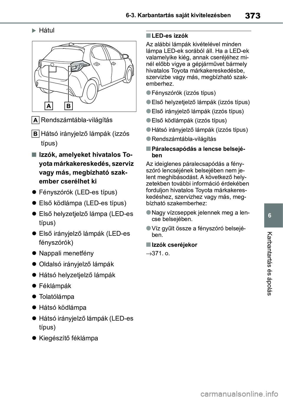 TOYOTA YARIS 2022  Kezelési útmutató (in Hungarian) 373
6
6-3. Karbantartás saját kivitelezésben
Karbantartás és ápolás
Hátul
Rendszámtábla-világítás
Hátsó irányjelző lámpák (izzós 
típus)
nIzzók, amelyeket  hivatalos To-
yota 