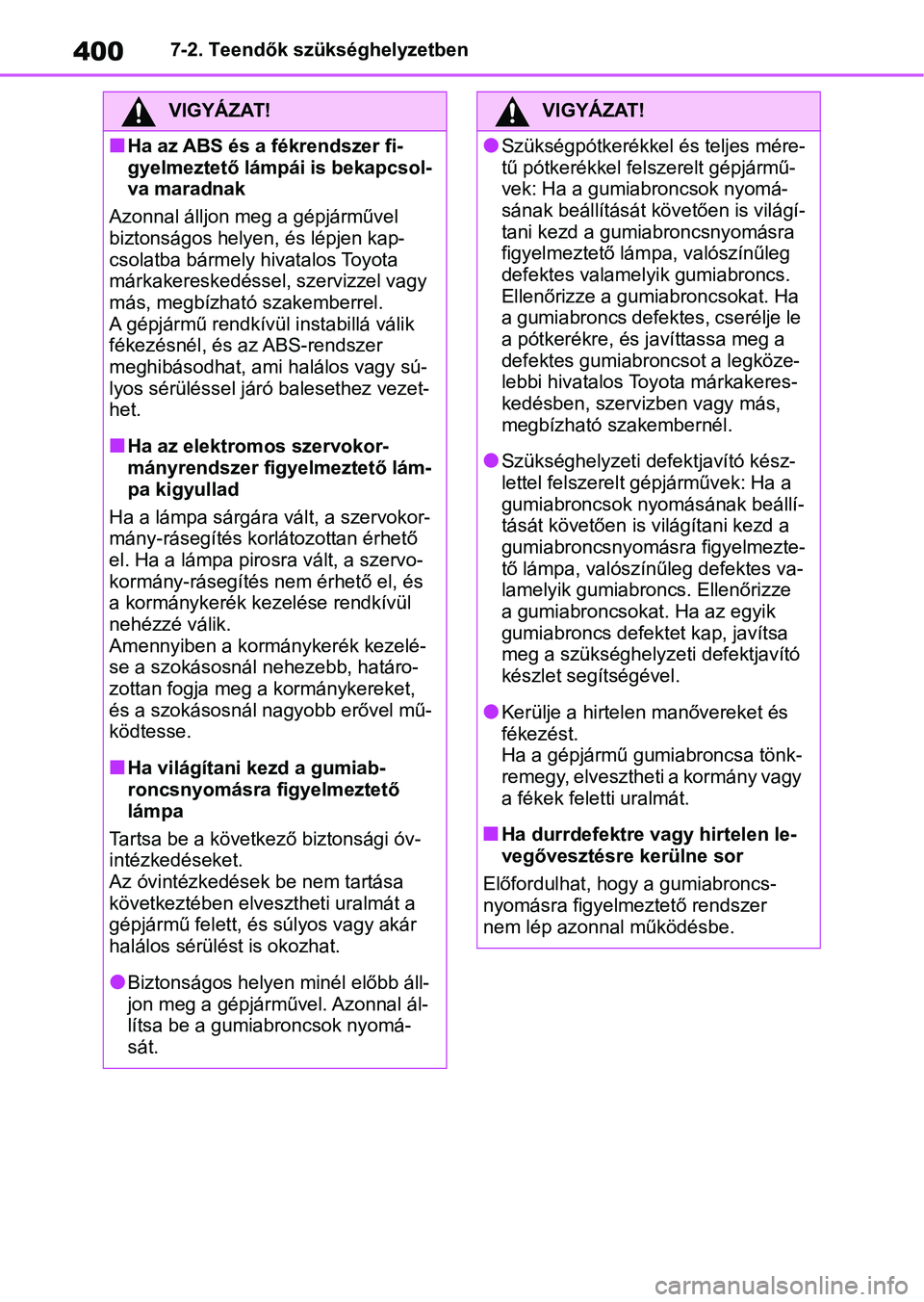 TOYOTA YARIS 2022  Kezelési útmutató (in Hungarian) 4007-2. Teendők szükséghelyzetben
VIGYÁZAT!
nHa az ABS és a fékrendszer fi-
gyelmeztető lámpái is bekapcsol-
va maradnak
Azonnal álljon meg a gépjárművel 
biztonságos helyen,  és lépje