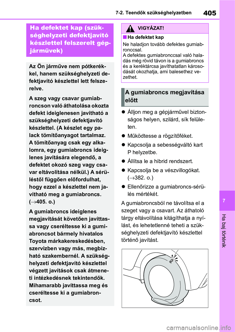 TOYOTA YARIS 2022  Kezelési útmutató (in Hungarian) 405
7
7-2. Teendők szükséghelyzetben
Ha baj történik

Álljon meg a gépjárművel bizton-
ságos helyen, szilá rd, sík felüle-
ten.
 Működtesse a rögzítőféket.
 Kapcsolja a seb