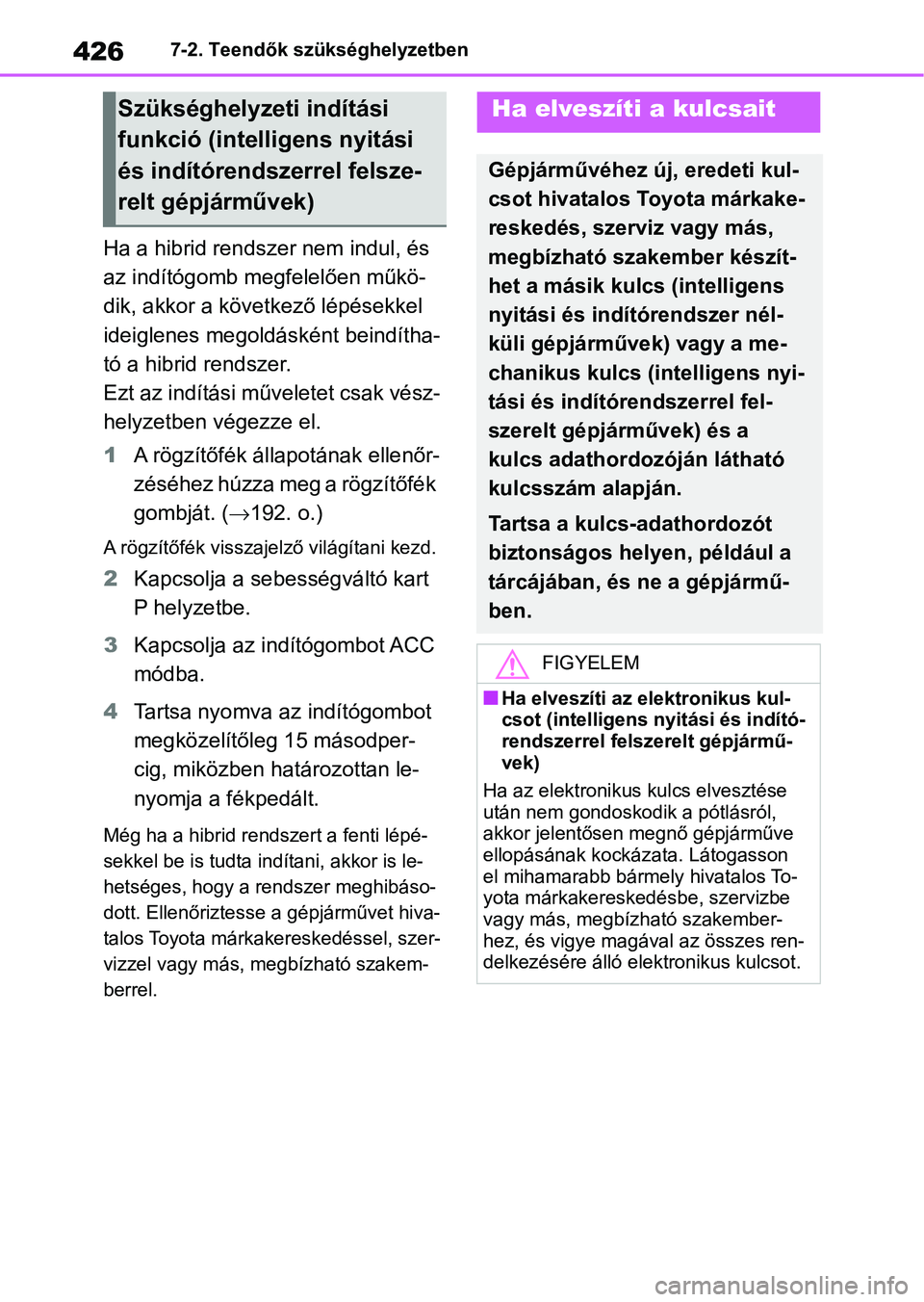 TOYOTA YARIS 2022 Kezelési útmutató (in Hungarian) 4267-2. Teendők szükséghelyzetben
Ha a hibrid rendszer nem indul, és
az indítógomb megfelelően műkö-
dik, akkor a következő lépésekkel
ideiglenes megoldásként beindítha-
tó a hibrid TOYOTA YARIS 2022 Kezelési útmutató (in Hungarian) 4267-2. Teendők szükséghelyzetben
Ha a hibrid rendszer nem indul, és
az indítógomb megfelelően műkö-
dik, akkor a következő lépésekkel
ideiglenes megoldásként beindítha-
tó a hibrid