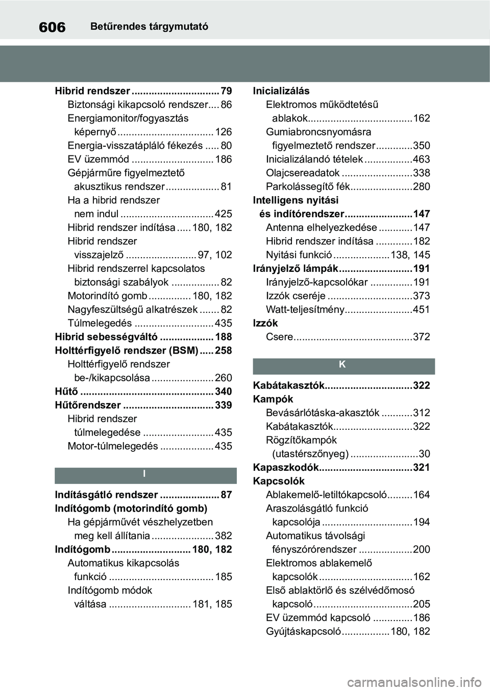 TOYOTA YARIS 2022 Kezelési útmutató (in Hungarian) 606Betűrendes tárgymutató
Hibrid rendszer ............................... 79 Biztonsági kikapcsoló rendszer.... 86
Energiamonitor/fogyasztás képernyő .................................. 126
Ene TOYOTA YARIS 2022 Kezelési útmutató (in Hungarian) 606Betűrendes tárgymutató
Hibrid rendszer ............................... 79 Biztonsági kikapcsoló rendszer.... 86
Energiamonitor/fogyasztás képernyő .................................. 126
Ene