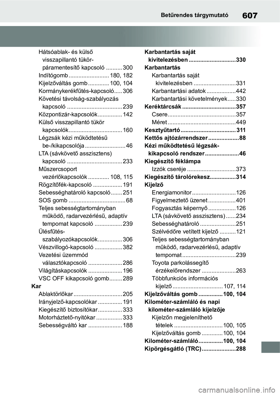 TOYOTA YARIS 2022 Kezelési útmutató (in Hungarian) 607Betűrendes tárgymutató
Hátsóablak- és külső visszapillantó tükör-
páramentesítő kapcsoló .......... 300
Indítógomb ......................... 180, 182
Kijelzőváltás gomb ........ TOYOTA YARIS 2022 Kezelési útmutató (in Hungarian) 607Betűrendes tárgymutató
Hátsóablak- és külső visszapillantó tükör-
páramentesítő kapcsoló .......... 300
Indítógomb ......................... 180, 182
Kijelzőváltás gomb ........
