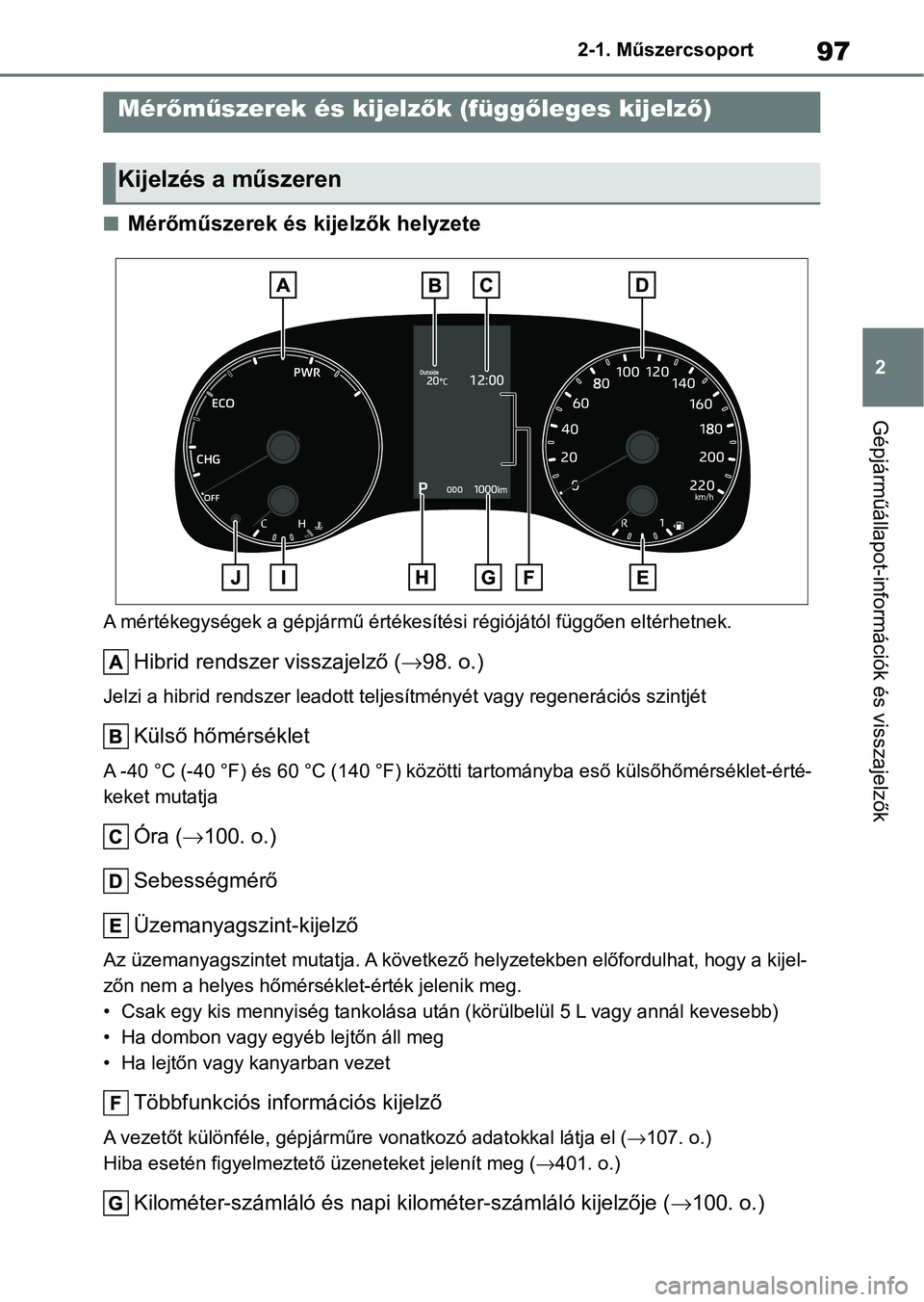TOYOTA YARIS 2022  Kezelési útmutató (in Hungarian) 97
2
2-1. Műszercsoport
Gépjárműállapot-információk és visszajelzők
nMérőműszerek és kijelzők helyzete
A mértékegységek a gépjármű értékesítési régiójától függően elt
ér