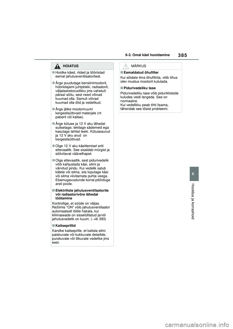TOYOTA YARIS CROSS 2021 Kasutusjuhend (in Estonian) 385
6
YARIS CROSS Owners Manual_Europe_M52K60_EE
6-3. Omal käel hooldamine
Hooldus ja korrashoid
HOIATUS
●Hoidke käed, riided ja tööriistad
eemal jahutusventilaatoritest.
●Ärge puudutage be TOYOTA YARIS CROSS 2021 Kasutusjuhend (in Estonian) 385
6
YARIS CROSS Owners Manual_Europe_M52K60_EE
6-3. Omal käel hooldamine
Hooldus ja korrashoid
HOIATUS
●Hoidke käed, riided ja tööriistad
eemal jahutusventilaatoritest.
●Ärge puudutage be