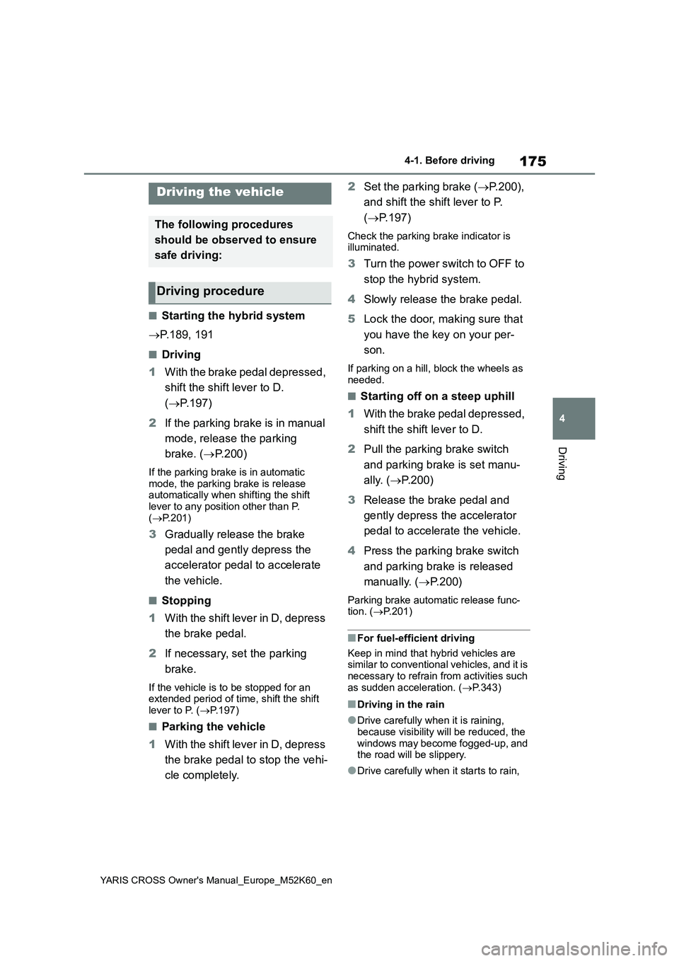 TOYOTA YARIS CROSS 2021  Owners Manual 175
4
YARIS CROSS Owner's Manual_Europe_M52K60_en
4-1. Before driving
Driving
4-1.Before  driv in g
■Starting the hybrid system 
 P.189, 191
■Driving 
1 With the brake pedal depressed,  
sh