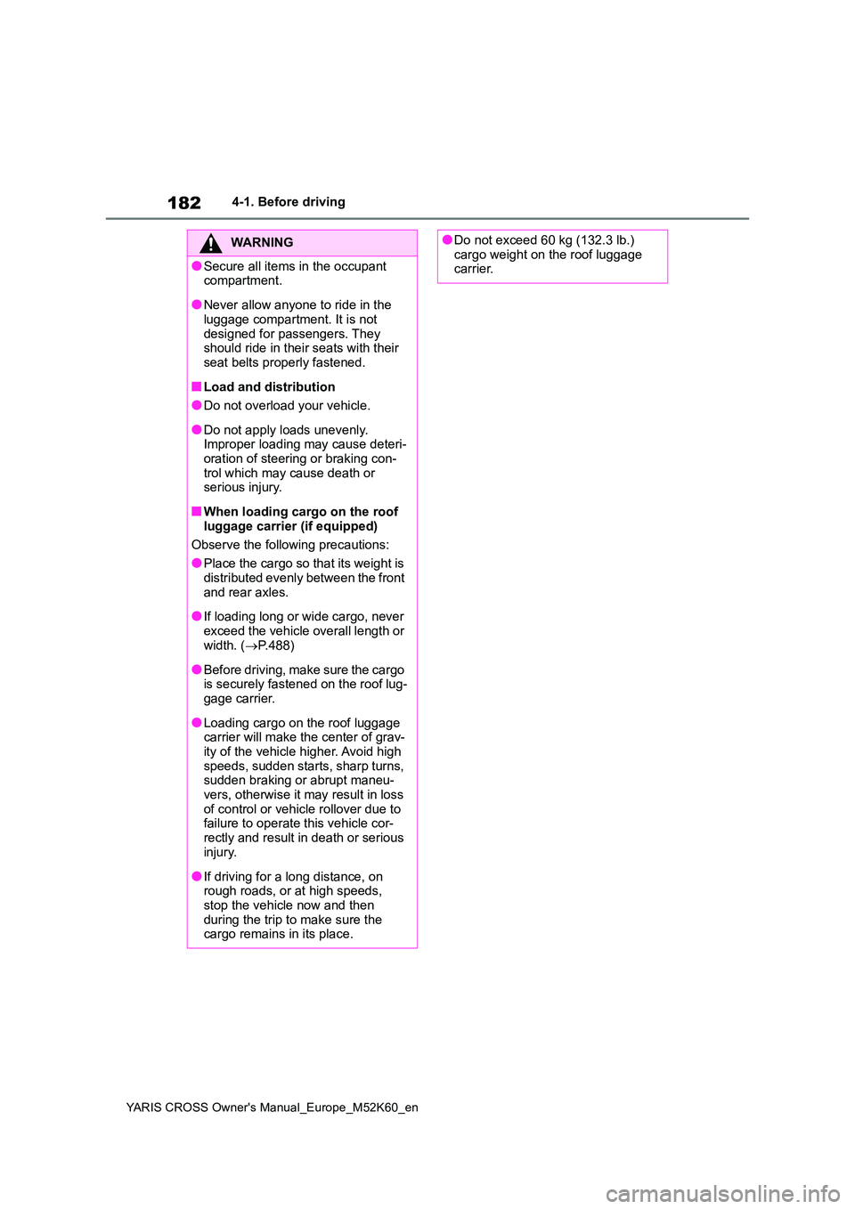TOYOTA YARIS CROSS 2021  Owners Manual 182
YARIS CROSS Owner's Manual_Europe_M52K60_en
4-1. Before driving
WARNING
●Secure all items in the occupant  compartment.
●Never allow anyone to ride in the luggage compartment. It is not  
