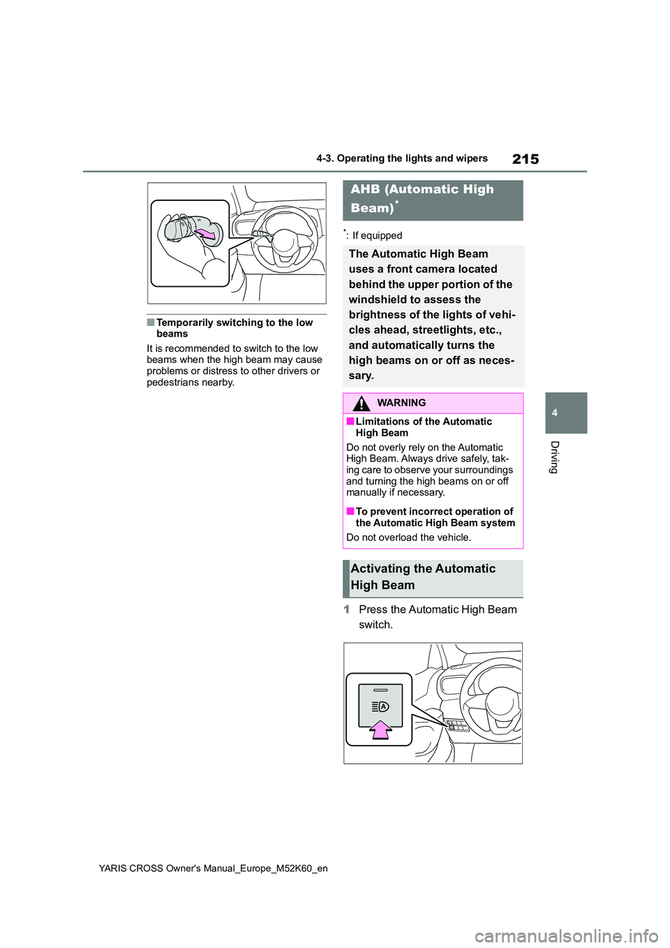 TOYOTA YARIS CROSS 2021  Owners Manual 215
4
YARIS CROSS Owner's Manual_Europe_M52K60_en
4-3. Operating the lights and wipers
Driving
■Temporarily switching to the low  beams 
It is recommended to switch to the low  beams when the hi