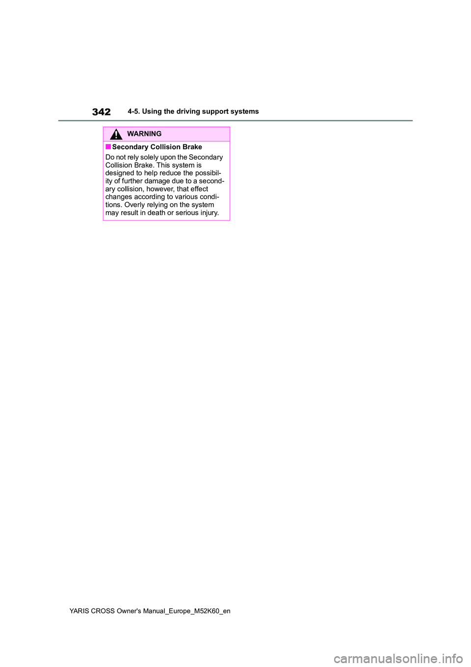 TOYOTA YARIS CROSS 2021  Owners Manual 342
YARIS CROSS Owner's Manual_Europe_M52K60_en
4-5. Using the driving support systems
WARNING
■Secondary Collision Brake 
Do not rely solely upon the Secondary  
Collision Brake. This system is