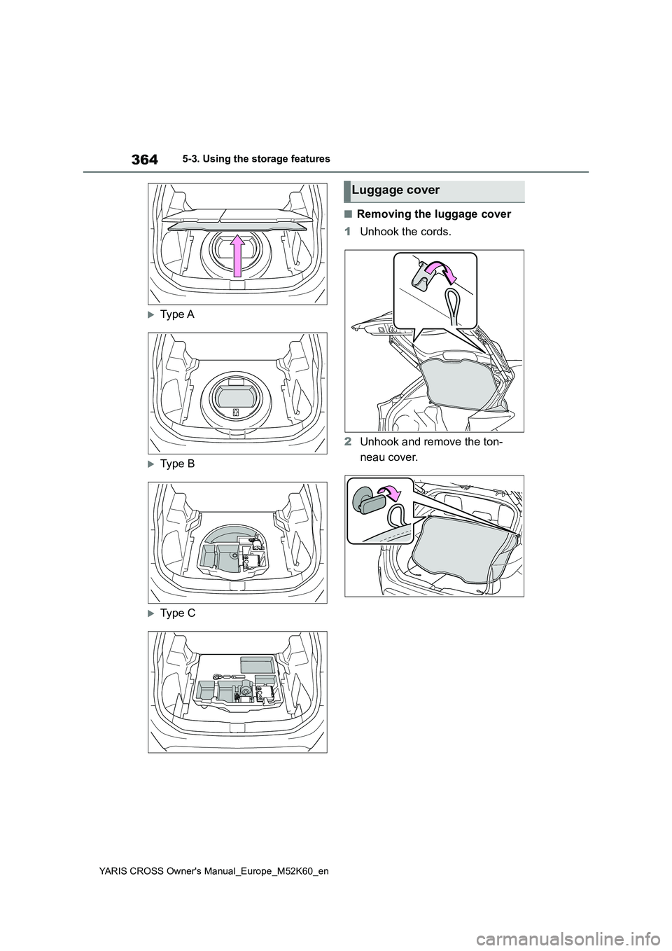 TOYOTA YARIS CROSS 2021  Owners Manual 364
YARIS CROSS Owner's Manual_Europe_M52K60_en
5-3. Using the storage features
Type A
Type B
Type C
■Removing the luggage cover 
1 Unhook the cords. 
2 Unhook and remove the ton- 
neau