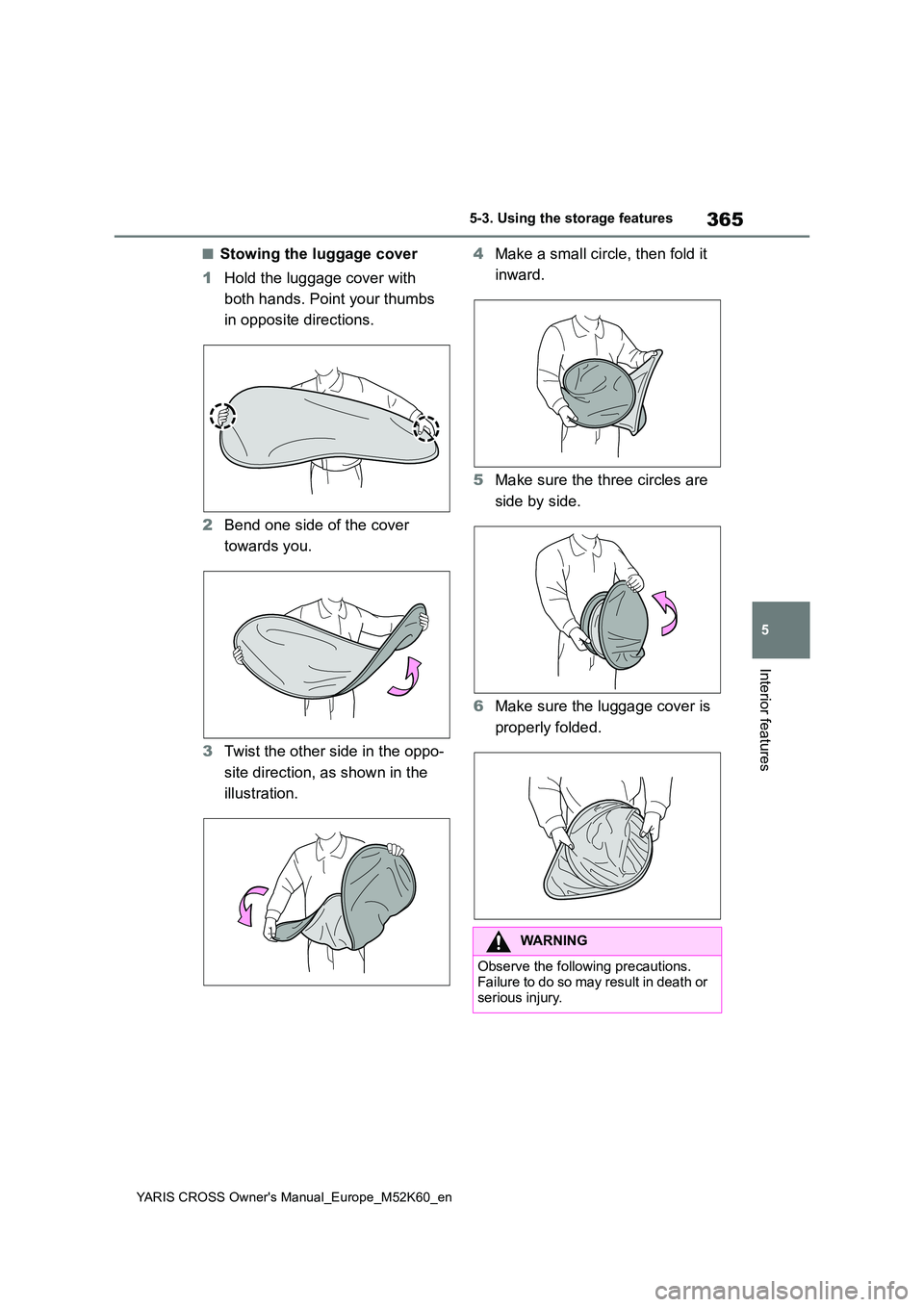 TOYOTA YARIS CROSS 2021  Owners Manual 365
5
YARIS CROSS Owner's Manual_Europe_M52K60_en
5-3. Using the storage features
Interior features
■Stowing the luggage cover 
1 Hold the luggage cover with  
both hands. Point your thumbs  
in