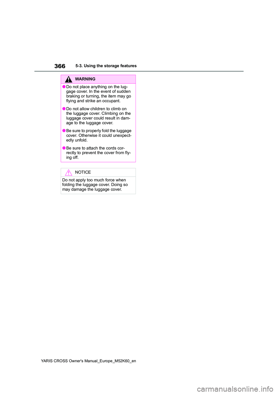 TOYOTA YARIS CROSS 2021  Owners Manual 366
YARIS CROSS Owner's Manual_Europe_M52K60_en
5-3. Using the storage features
WARNING
●Do not place anything on the lug- gage cover. In the event of sudden  
braking or turning, the item may g
