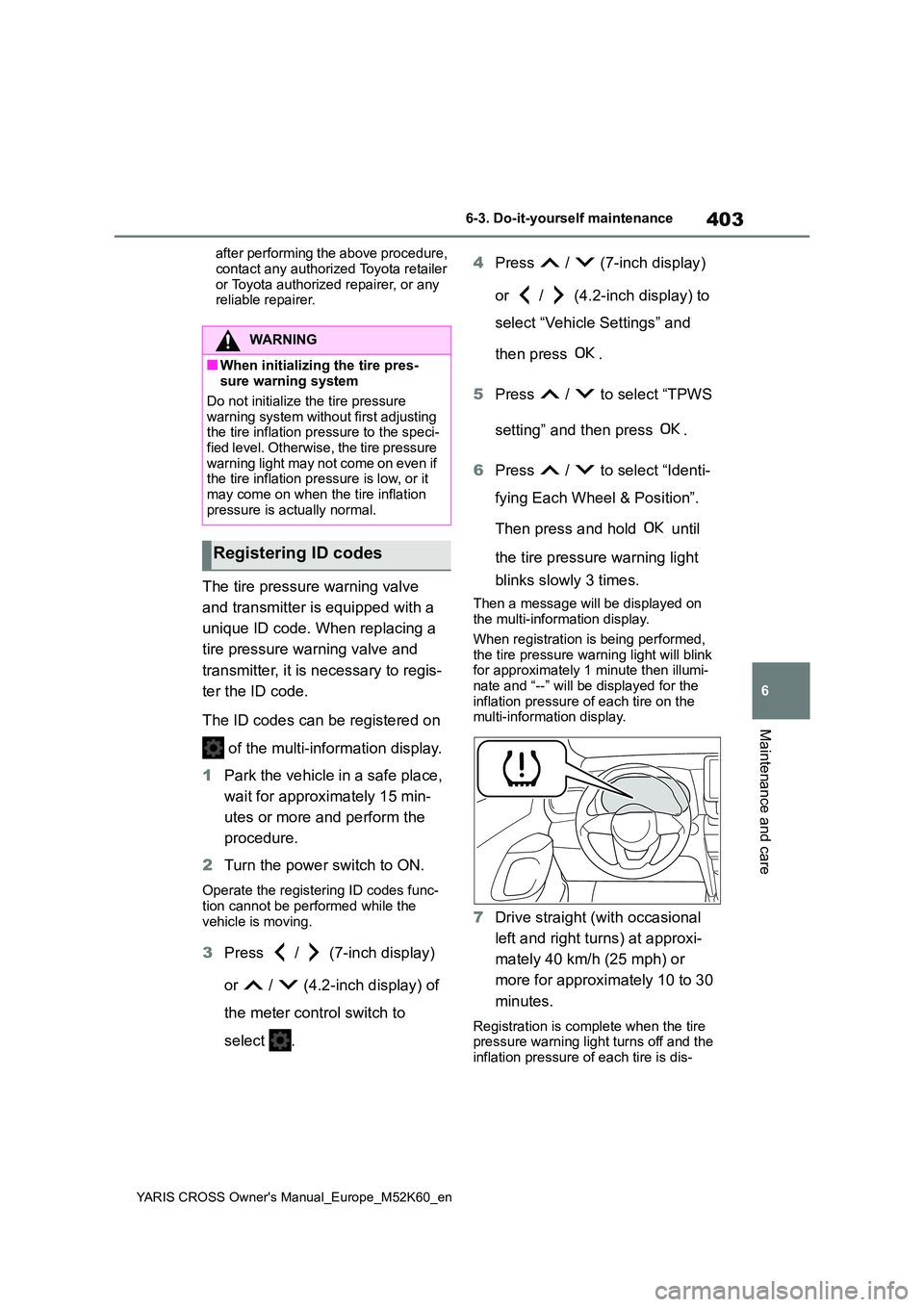TOYOTA YARIS CROSS 2021  Owners Manual 403
6
YARIS CROSS Owner's Manual_Europe_M52K60_en
6-3. Do-it-yourself maintenance
Maintenance and care
after performing the above procedure,  
contact any authorized Toyota retailer  or Toyota aut