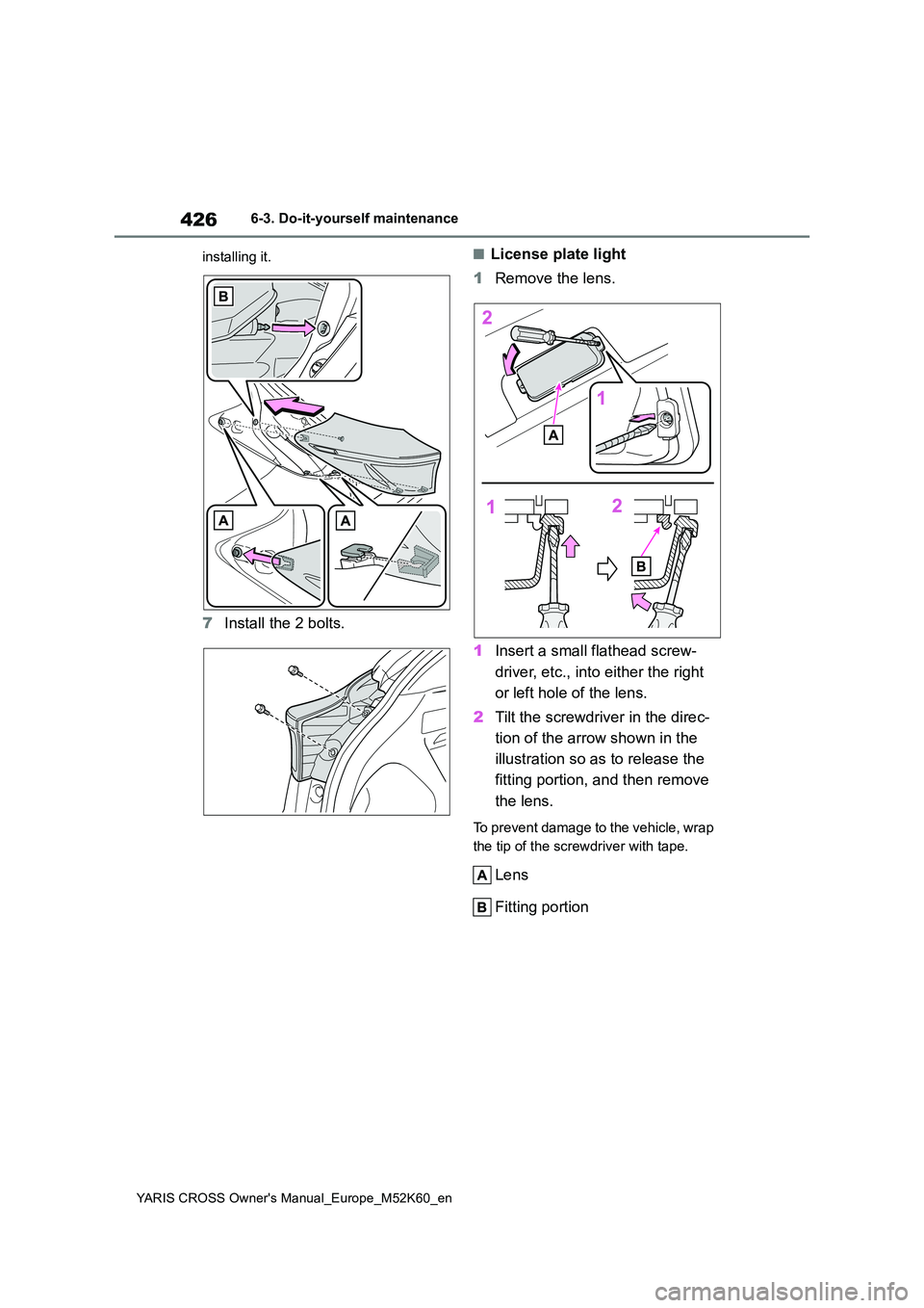 TOYOTA YARIS CROSS 2021  Owners Manual 426
YARIS CROSS Owner's Manual_Europe_M52K60_en
6-3. Do-it-yourself maintenance 
installing it.
7 Install the 2 bolts.
■License plate light 
1 Remove the lens. 
1 Insert a small flathead screw- 