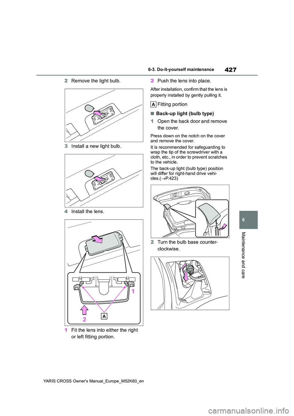 TOYOTA YARIS CROSS 2021  Owners Manual 427
6
YARIS CROSS Owner's Manual_Europe_M52K60_en
6-3. Do-it-yourself maintenance
Maintenance and care
2Remove the light bulb. 
3 Install a new light bulb. 
4 Install the lens. 
1 Fit the lens int