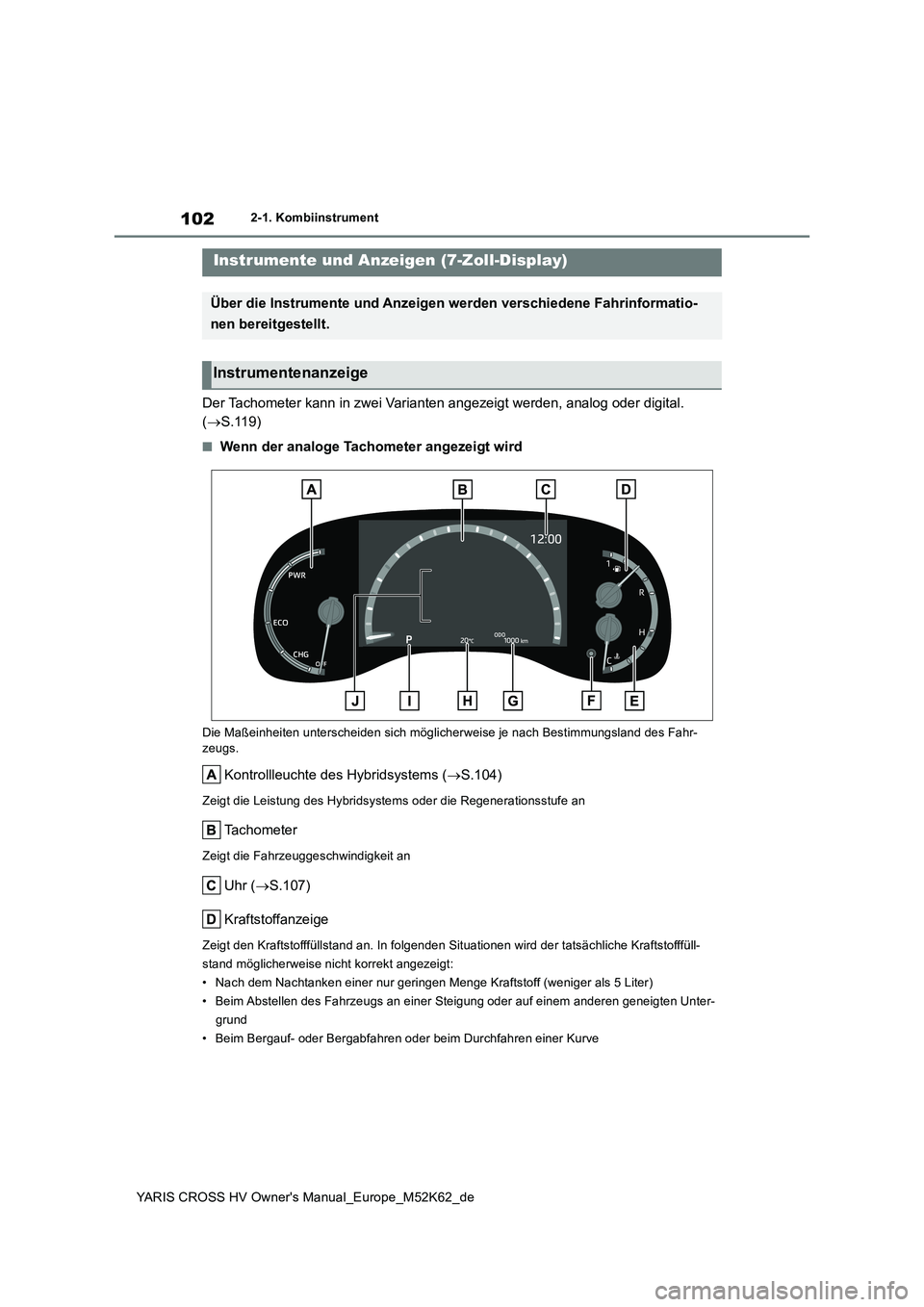 TOYOTA YARIS CROSS 2021  Betriebsanleitungen (in German) 102
YARIS CROSS HV Owner's Manual_Europe_M52K62_de
2-1. Kombiinstrument
Der Tachometer kann in zwei Varianten angezeigt werden, analog oder digital.  
( S.119)
■Wenn der analoge Tachometer an