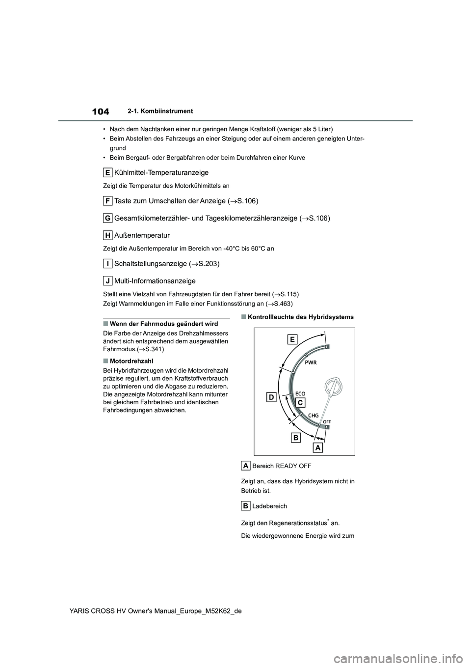 TOYOTA YARIS CROSS 2021  Betriebsanleitungen (in German) 104
YARIS CROSS HV Owner's Manual_Europe_M52K62_de
2-1. Kombiinstrument 
• Nach dem Nachtanken einer nur geringen Menge Kraftstoff (wenig er als 5 Liter) 
• Beim Abstellen des Fahrzeugs an ein