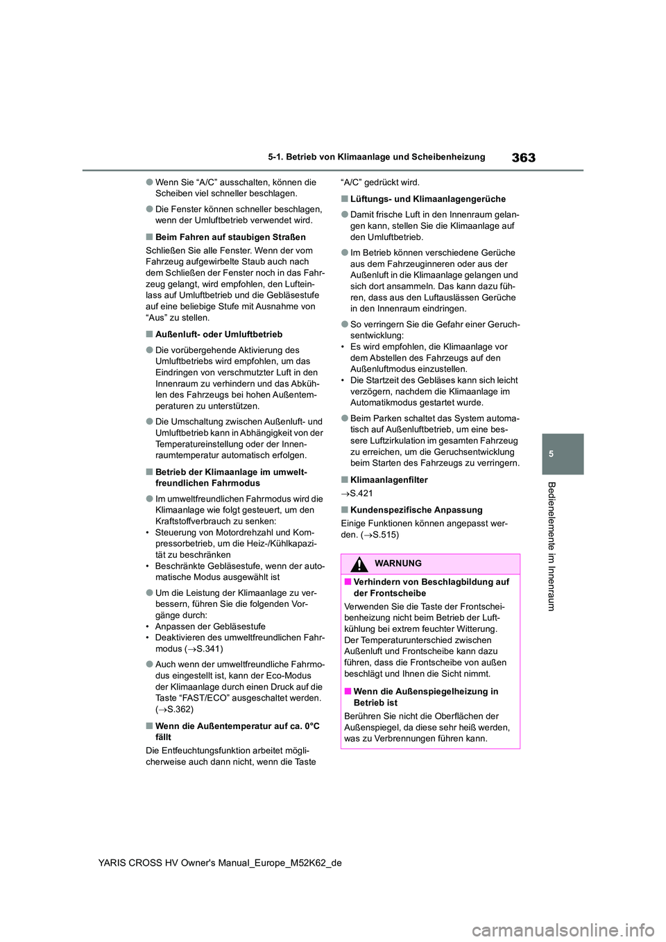 TOYOTA YARIS CROSS 2021  Betriebsanleitungen (in German) 363
5
YARIS CROSS HV Owner's Manual_Europe_M52K62_de
5-1. Betrieb von Klimaanlage und Scheibenheizung
Bedienelemente im Innenraum
●Wenn Sie “A/C” ausschalten, können die  Scheiben viel schn