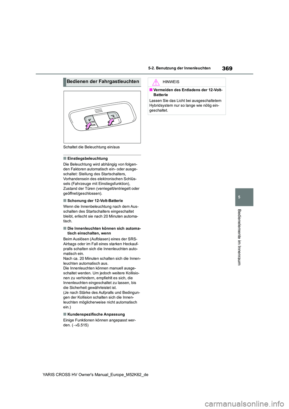 TOYOTA YARIS CROSS 2021  Betriebsanleitungen (in German) 369
5
YARIS CROSS HV Owner's Manual_Europe_M52K62_de
5-2. Benutzung der Innenleuchten
Bedienelemente im Innenraum
Schaltet die Beleuchtung ein/aus
■Einstiegsbeleuchtung 
Die Beleuchtung wird abh