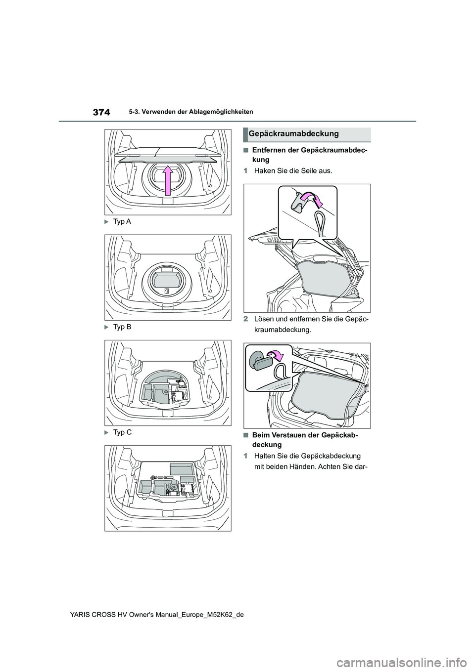 TOYOTA YARIS CROSS 2021  Betriebsanleitungen (in German) 374
YARIS CROSS HV Owner's Manual_Europe_M52K62_de
5-3. Verwenden der Ablagemöglichkeiten
Ty p  A
Ty p   B
Ty p   C
■Entfernen der Gepäckraumabdec- 
kung 
1 Haken Sie die Seile aus. 
