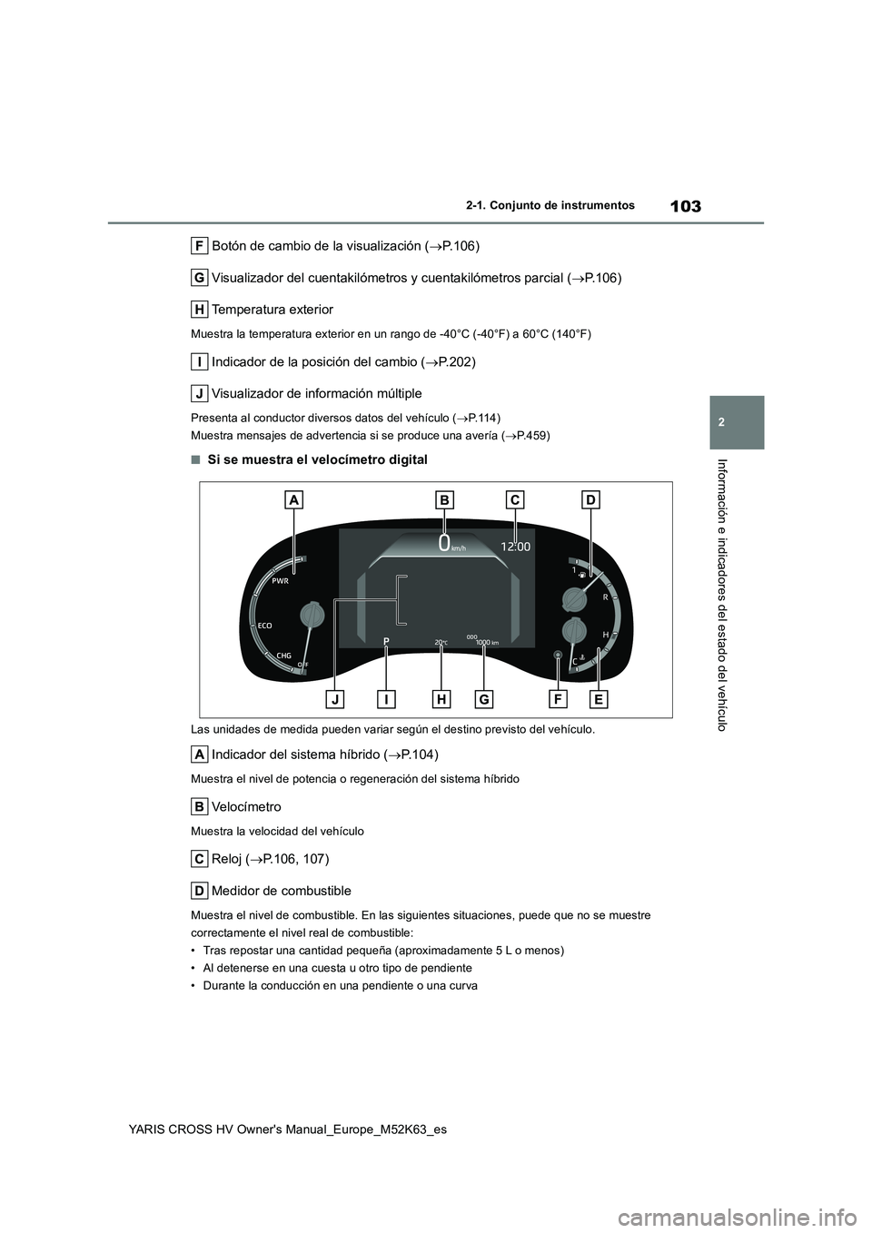 TOYOTA YARIS CROSS 2021  Manuale de Empleo (in Spanish) 103
2
YARIS CROSS HV Owner's Manual_Europe_M52K63_es
2-1. Conjunto de instrumentos
Información e indicadores del estado del vehículo
 Botón de cambio de la visualización (P.106) 
Visualizad