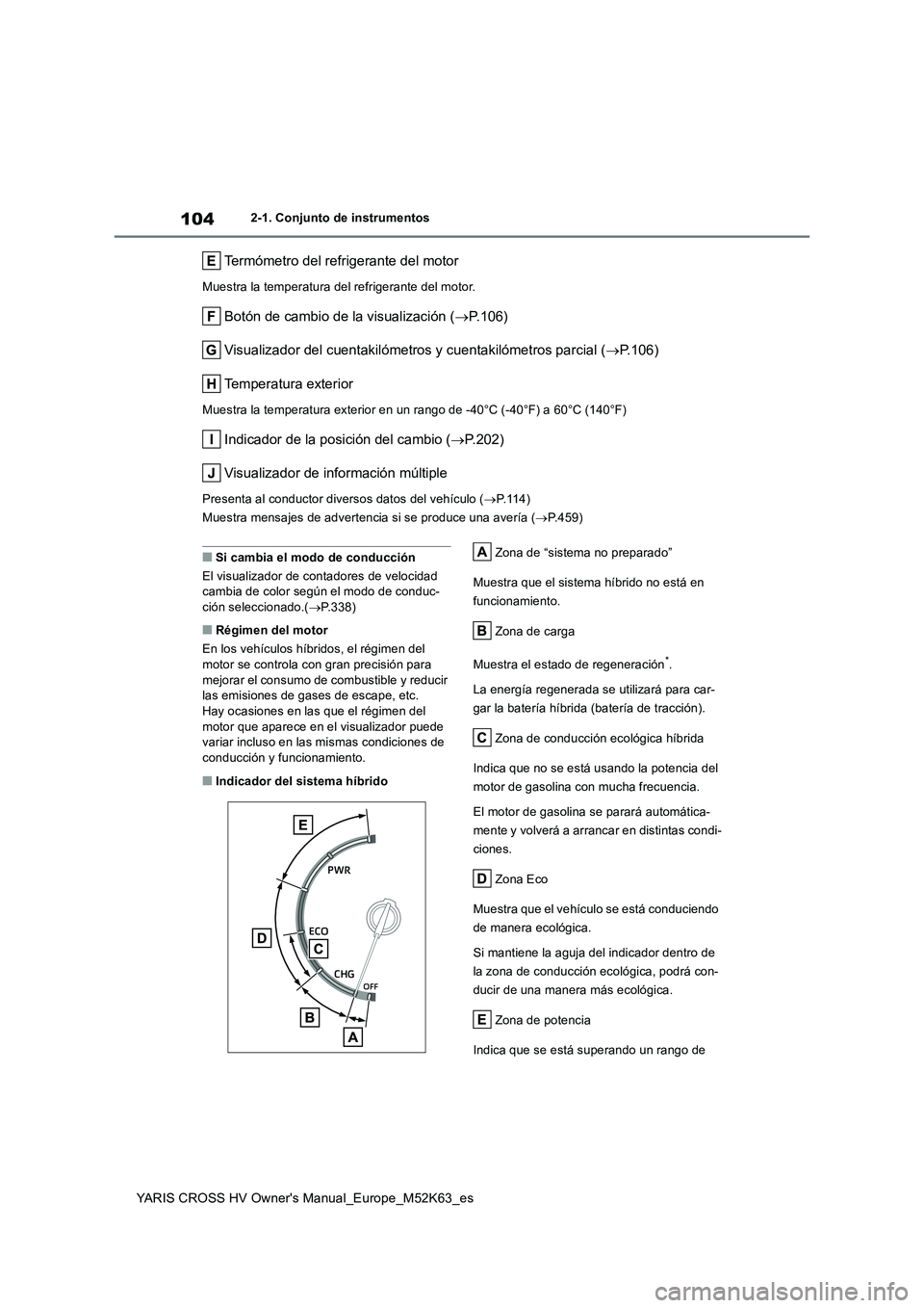 TOYOTA YARIS CROSS 2021  Manuale de Empleo (in Spanish) 104
YARIS CROSS HV Owner's Manual_Europe_M52K63_es
2-1. Conjunto de instrumentos
Termómetro del refrigerante del motor
Muestra la temperatura del refrigerante del motor.
Botón de cambio de la vi