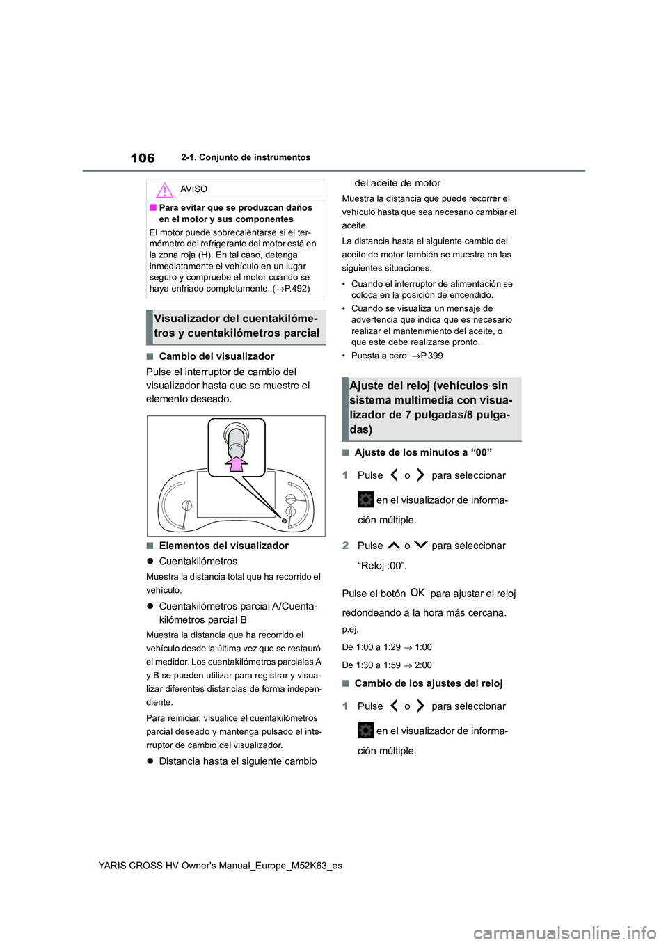 TOYOTA YARIS CROSS 2021  Manuale de Empleo (in Spanish) 106
YARIS CROSS HV Owner's Manual_Europe_M52K63_es
2-1. Conjunto de instrumentos
■Cambio del visualizador 
Pulse el interruptor de cambio del  
visualizador hasta que se muestre el 
elemento des
