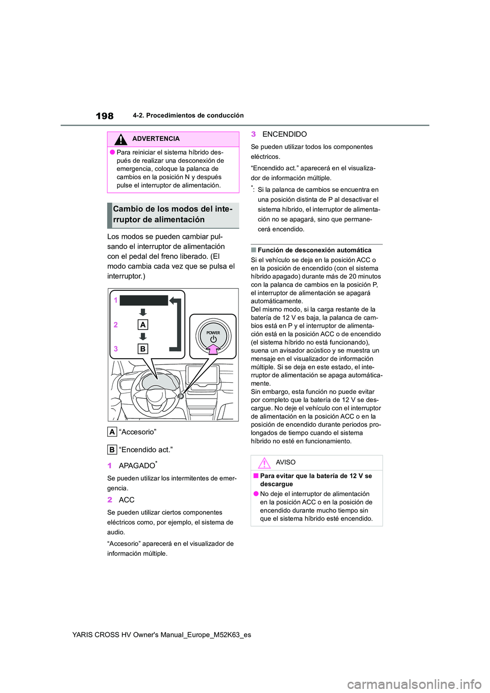 TOYOTA YARIS CROSS 2021  Manuale de Empleo (in Spanish) 198
YARIS CROSS HV Owner's Manual_Europe_M52K63_es
4-2. Procedimientos de conducción
Los modos se pueden cambiar pul- 
sando el interruptor de alimentación 
con el pedal del freno liberado. (El 