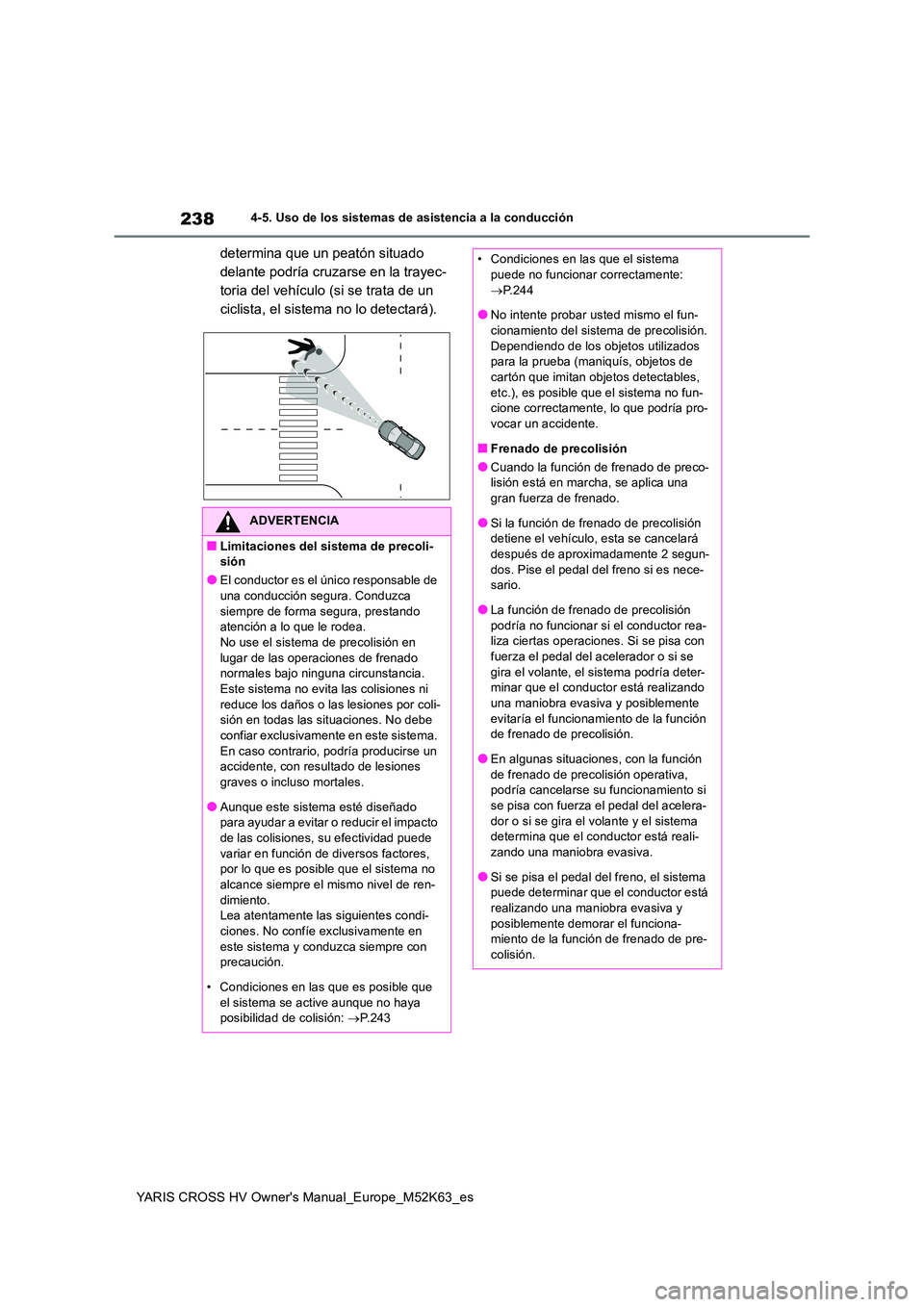 TOYOTA YARIS CROSS 2021  Manuale de Empleo (in Spanish) 238
YARIS CROSS HV Owner's Manual_Europe_M52K63_es
4-5. Uso de los sistemas de asistencia a la conducción
determina que un peatón situado  
delante podría cruzarse en la trayec-
toria del vehí