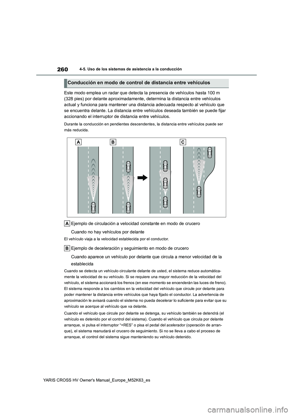 TOYOTA YARIS CROSS 2021  Manuale de Empleo (in Spanish) 260
YARIS CROSS HV Owner's Manual_Europe_M52K63_es
4-5. Uso de los sistemas de asistencia a la conducción
Este modo emplea un radar que detecta la presencia de vehículos hasta 100 m  
(328 pies)