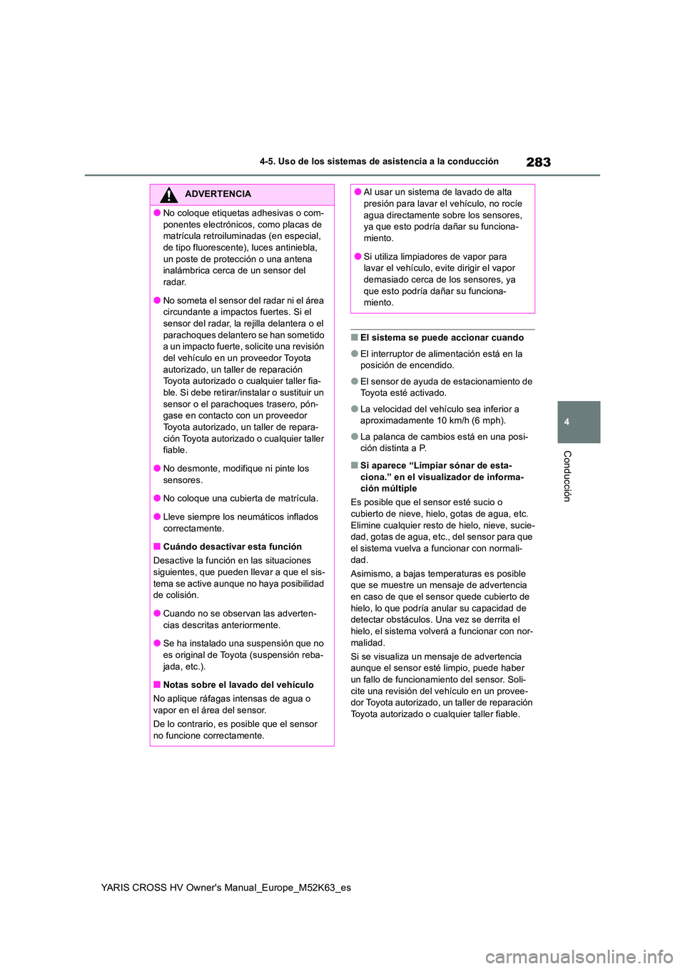 TOYOTA YARIS CROSS 2021  Manuale de Empleo (in Spanish) 283
4
YARIS CROSS HV Owner's Manual_Europe_M52K63_es
4-5. Uso de los sistemas de asistencia a la conducción
Conducción
■El sistema se puede accionar cuando
●El interruptor de alimentación e