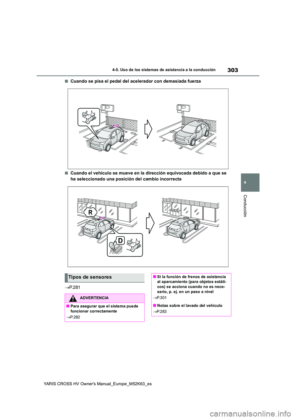 TOYOTA YARIS CROSS 2021  Manuale de Empleo (in Spanish) 303
4
YARIS CROSS HV Owner's Manual_Europe_M52K63_es
4-5. Uso de los sistemas de asistencia a la conducción
Conducción
■Cuando se pisa el pedal del acelerador con demasiada fuerza
■Cuando el