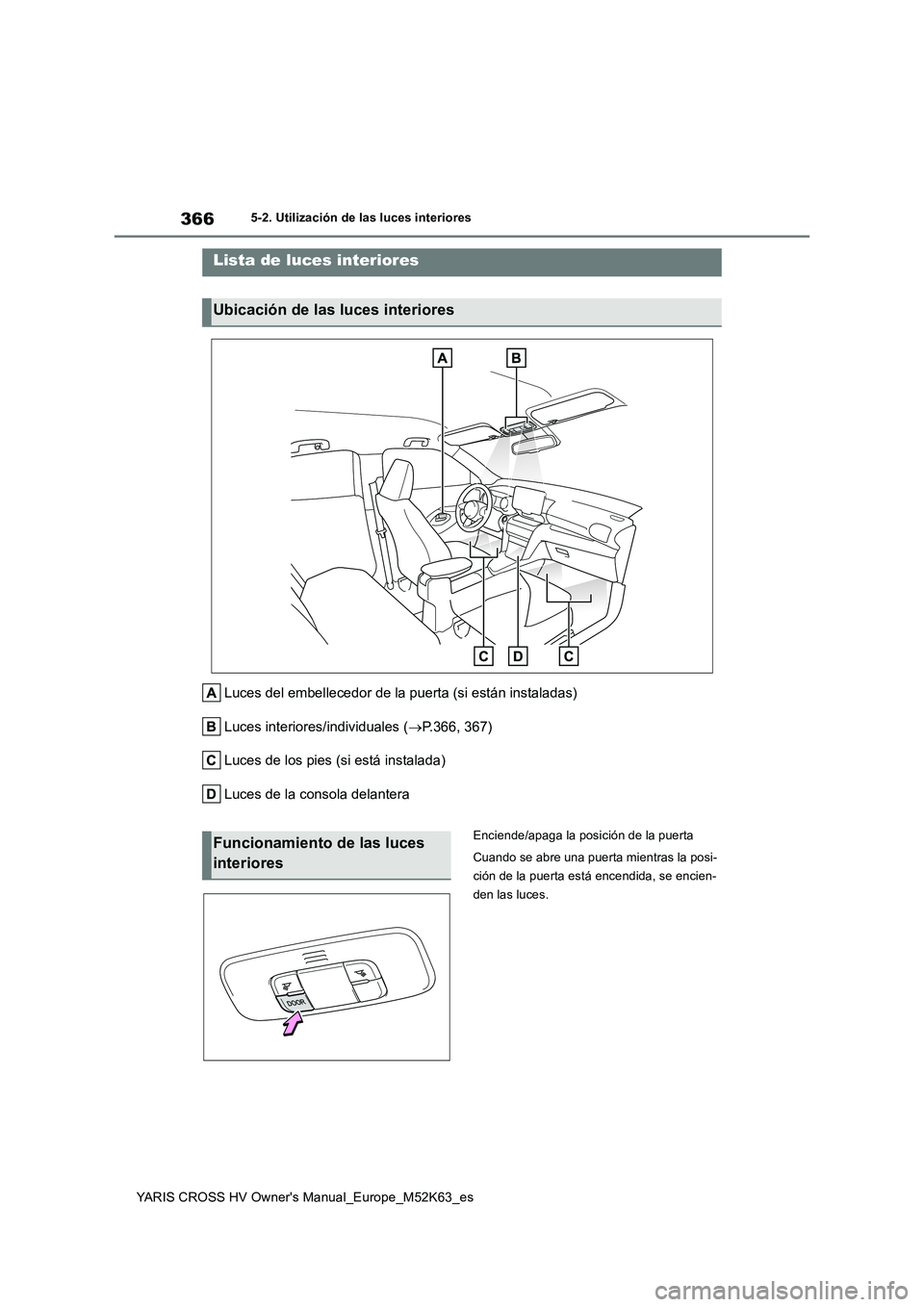 TOYOTA YARIS CROSS 2021  Manuale de Empleo (in Spanish) 366
YARIS CROSS HV Owner's Manual_Europe_M52K63_es
5-2. Utilización de las luces interiores
5-2.Utiliz ación de la s luc es in teriores
Luces del embellecedor de la puerta (si están instaladas)