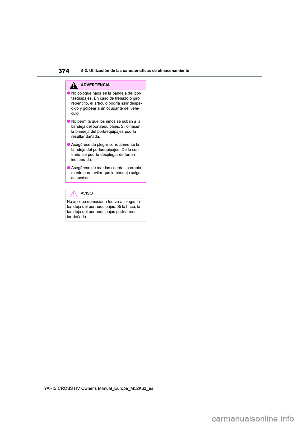 TOYOTA YARIS CROSS 2021  Manuale de Empleo (in Spanish) 374
YARIS CROSS HV Owner's Manual_Europe_M52K63_es
5-3. Utilización de las características de almacenamiento
ADVERTENCIA
●No coloque nada en la bandeja del por- 
taequipajes. En caso de frenaz