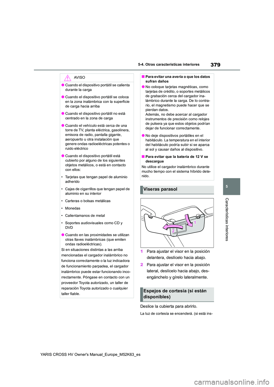 TOYOTA YARIS CROSS 2021  Manuale de Empleo (in Spanish) 379
5
YARIS CROSS HV Owner's Manual_Europe_M52K63_es
5-4. Otras características interiores
Características interiores
1Para ajustar el visor en la posición  
delantera, deslícelo hacia abajo. 