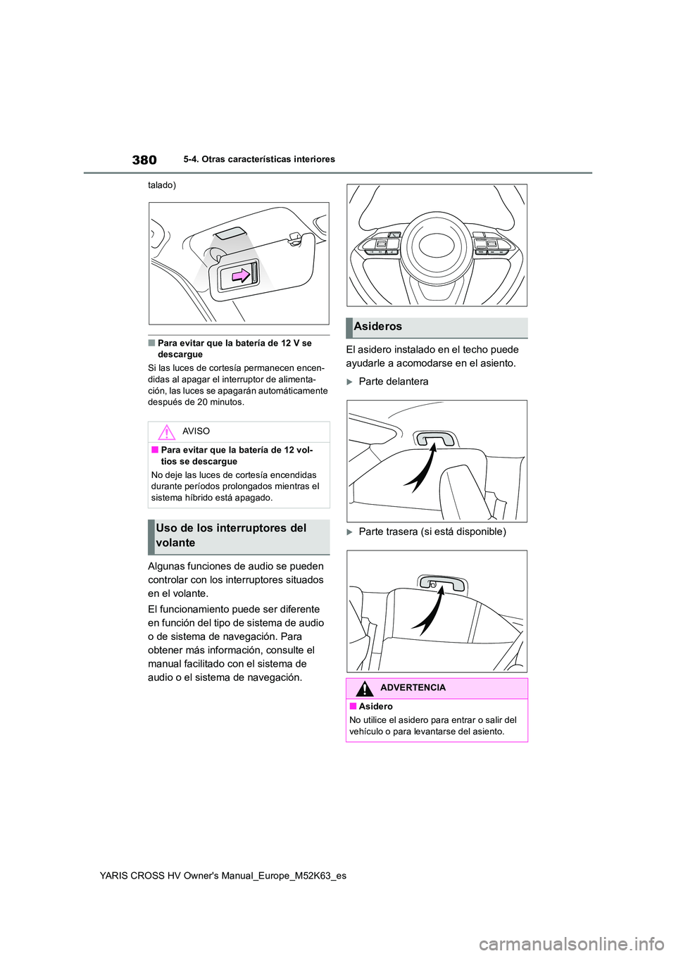 TOYOTA YARIS CROSS 2021  Manuale de Empleo (in Spanish) 380
YARIS CROSS HV Owner's Manual_Europe_M52K63_es
5-4. Otras características interiores 
talado)
■Para evitar que la batería de 12 V se  descargue 
Si las luces de cortesía permanecen encen-