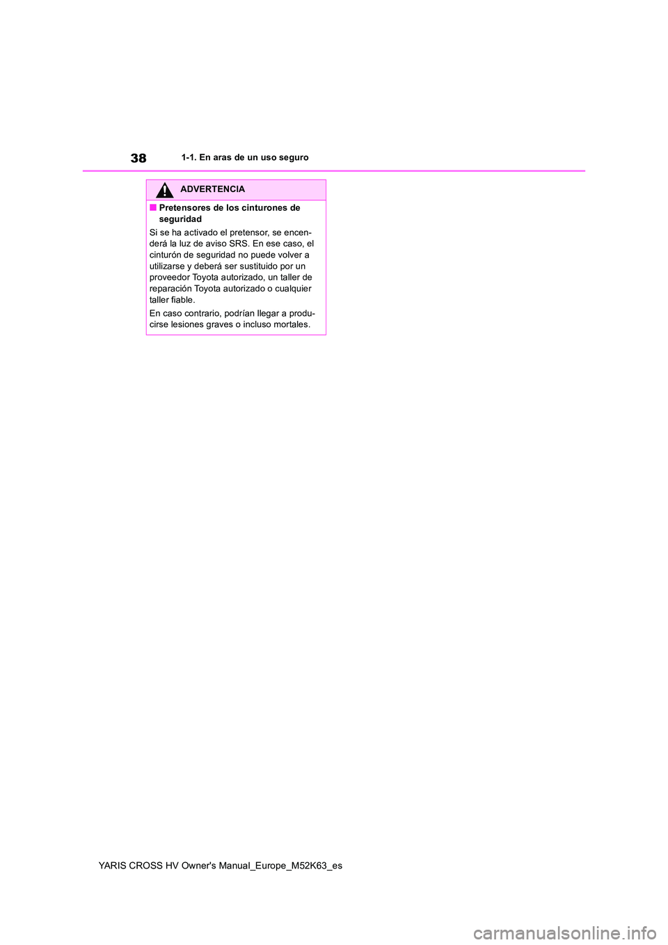 TOYOTA YARIS CROSS 2021  Manuale de Empleo (in Spanish) 38
YARIS CROSS HV Owner's Manual_Europe_M52K63_es
1-1. En aras de un uso seguro
ADVERTENCIA
■Pretensores de los cinturones de  
seguridad 
Si se ha activado el pretensor, se encen- derá la luz 
