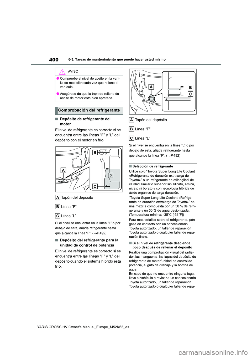 TOYOTA YARIS CROSS 2021  Manuale de Empleo (in Spanish) 400
YARIS CROSS HV Owner's Manual_Europe_M52K63_es
6-3. Tareas de mantenimiento que puede hacer usted mismo
■Depósito de refrigerante del  
motor 
El nivel de refrigerante es correcto si se  
e