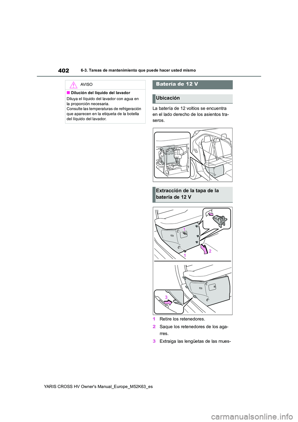 TOYOTA YARIS CROSS 2021  Manuale de Empleo (in Spanish) 402
YARIS CROSS HV Owner's Manual_Europe_M52K63_es
6-3. Tareas de mantenimiento que puede hacer usted mismo
La batería de 12 voltios se encuentra  
en el lado derecho de los asientos tra-
seros. 
