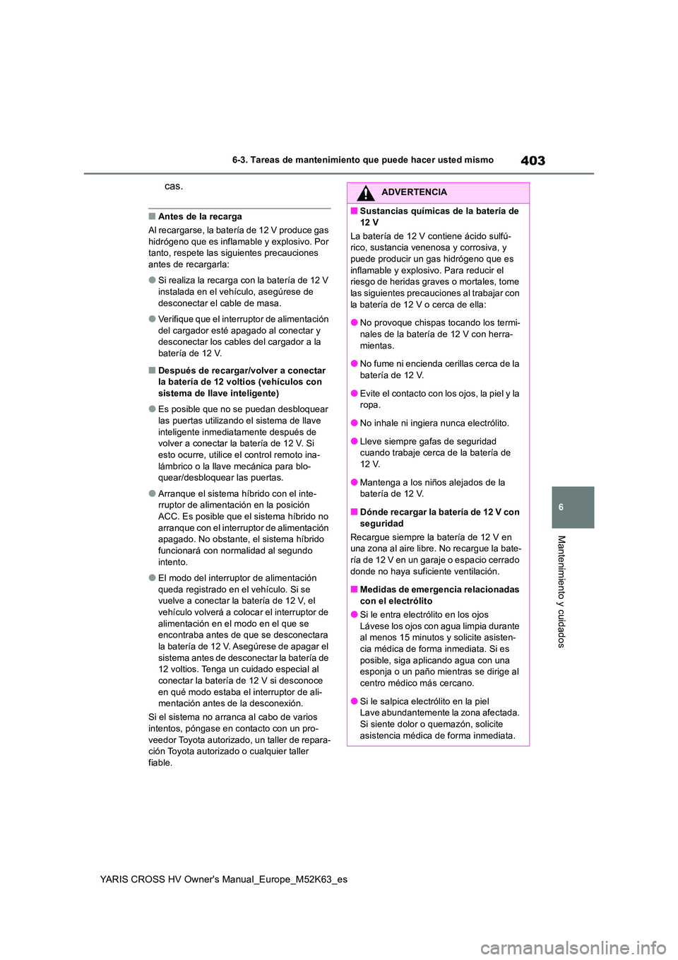 TOYOTA YARIS CROSS 2021  Manuale de Empleo (in Spanish) 403
6
YARIS CROSS HV Owner's Manual_Europe_M52K63_es
6-3. Tareas de mantenimiento que puede hacer usted mismo
Mantenimiento y cuidados
cas.
■Antes de la recarga 
Al recargarse, la batería de 12