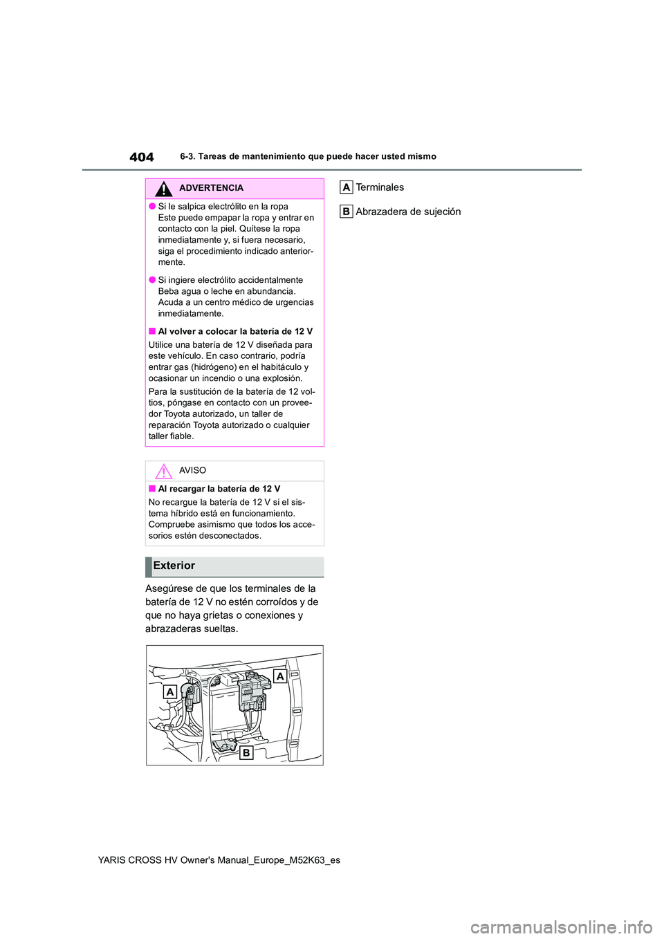 TOYOTA YARIS CROSS 2021  Manuale de Empleo (in Spanish) 404
YARIS CROSS HV Owner's Manual_Europe_M52K63_es
6-3. Tareas de mantenimiento que puede hacer usted mismo
Asegúrese de que los terminales de la  
batería de 12 V no estén corroídos y de 
que