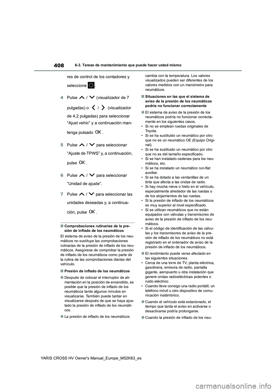 TOYOTA YARIS CROSS 2021  Manuale de Empleo (in Spanish) 408
YARIS CROSS HV Owner's Manual_Europe_M52K63_es
6-3. Tareas de mantenimiento que puede hacer usted mismo
res de control de los contadores y  
seleccione  . 
4 Pulse   /   (visualizador de 7  
p