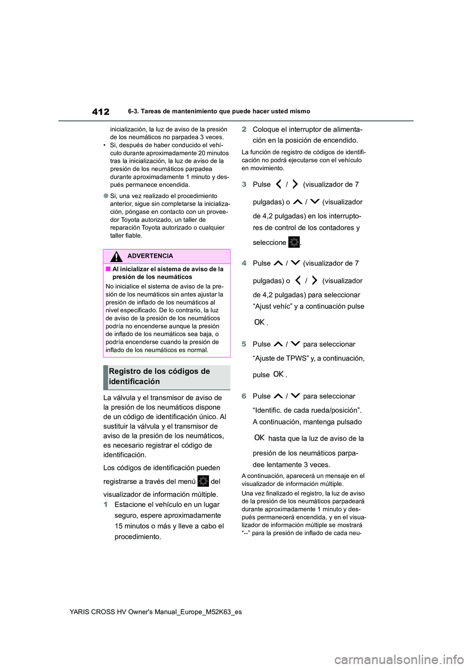 TOYOTA YARIS CROSS 2021  Manuale de Empleo (in Spanish) 412
YARIS CROSS HV Owner's Manual_Europe_M52K63_es
6-3. Tareas de mantenimiento que puede hacer usted mismo 
inicialización, la luz de aviso de la presión  de los neumáticos no parpadea 3 veces