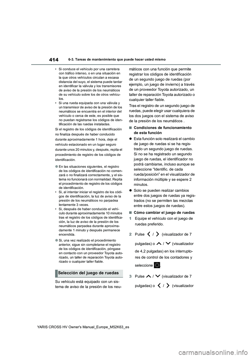 TOYOTA YARIS CROSS 2021  Manuale de Empleo (in Spanish) 414
YARIS CROSS HV Owner's Manual_Europe_M52K63_es
6-3. Tareas de mantenimiento que puede hacer usted mismo 
• Si conduce el vehículo por una carretera  con tráfico intenso, o en una situació